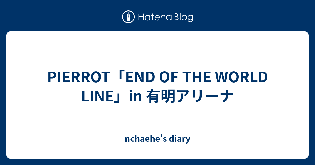 PIERROT「END OF THE WORLD LINE」in 有明アリーナ - nchaehe's