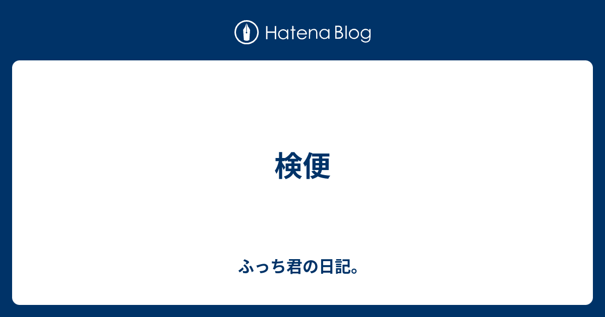 検便 ふっち君の日記