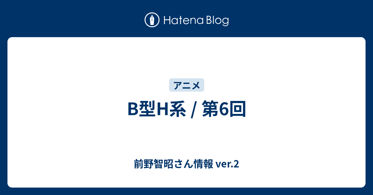 B型h系 第6回 前野智昭さん情報 Ver 2