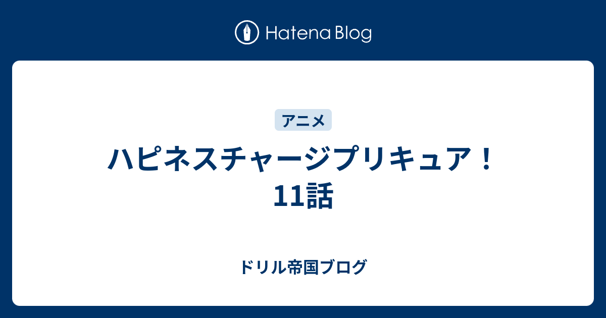 ハピネスチャージプリキュア 11話 ドリル帝国ブログ