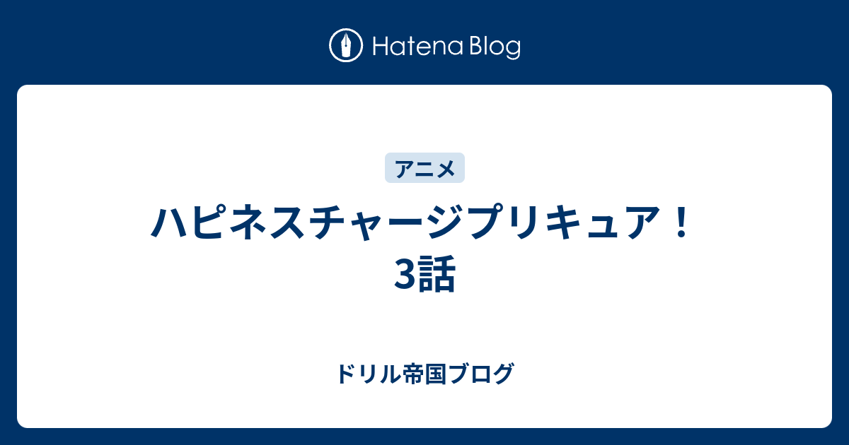 ハピネスチャージプリキュア 3話 ドリル帝国ブログ