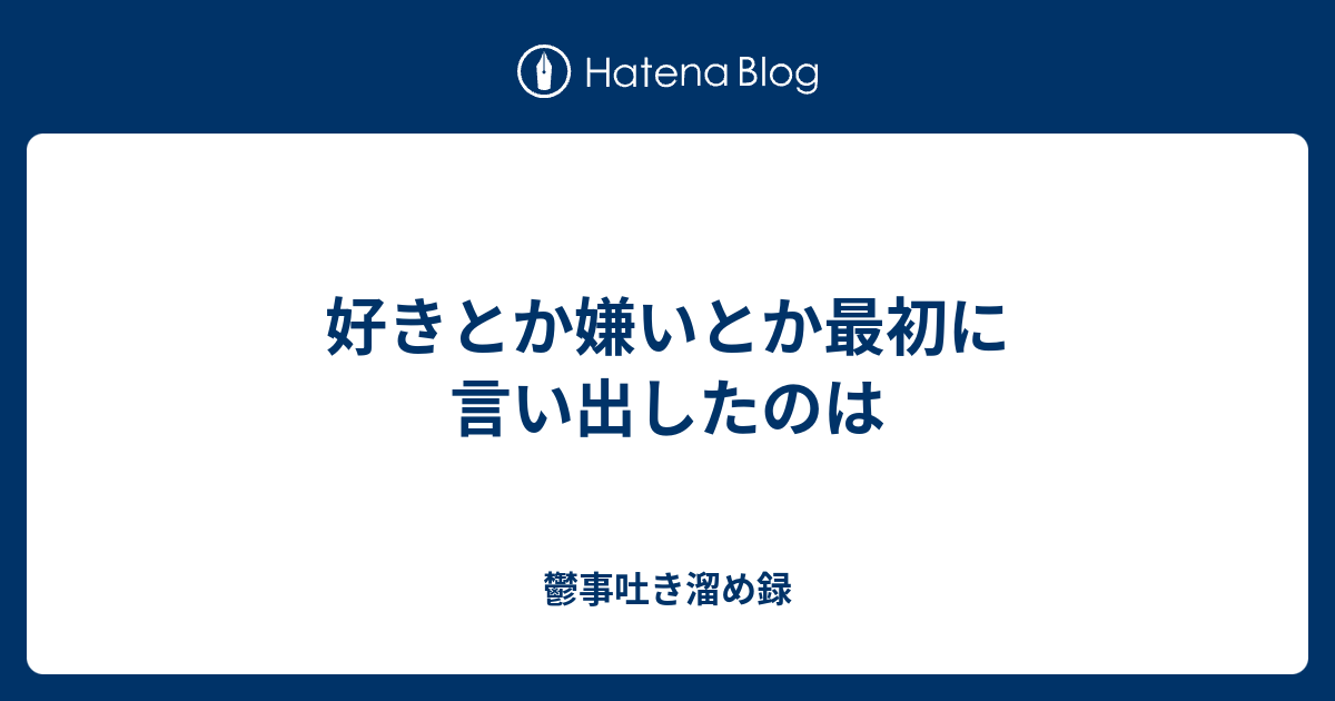 好きとか嫌いとか最初に言い出したのは 鬱事吐き溜め録