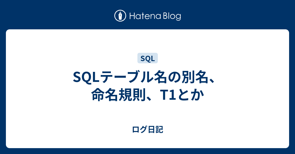 SQLテーブル名の別名、命名規則、T1とか ログ日記