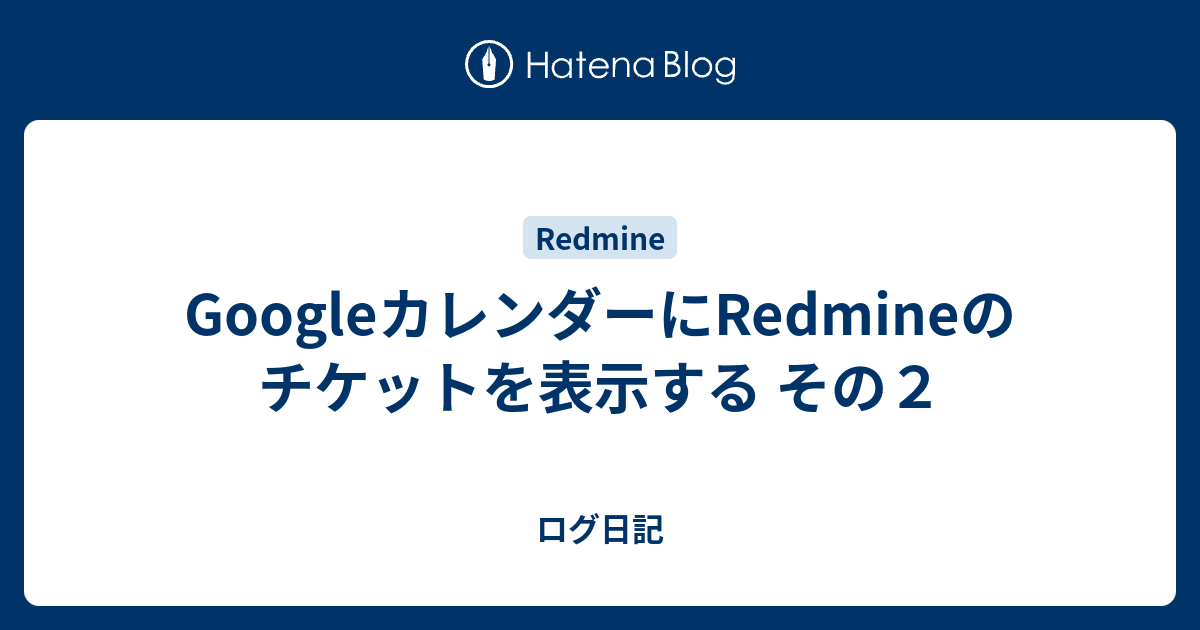 Googleカレンダーにredmineのチケットを表示する その２ ログ日記
