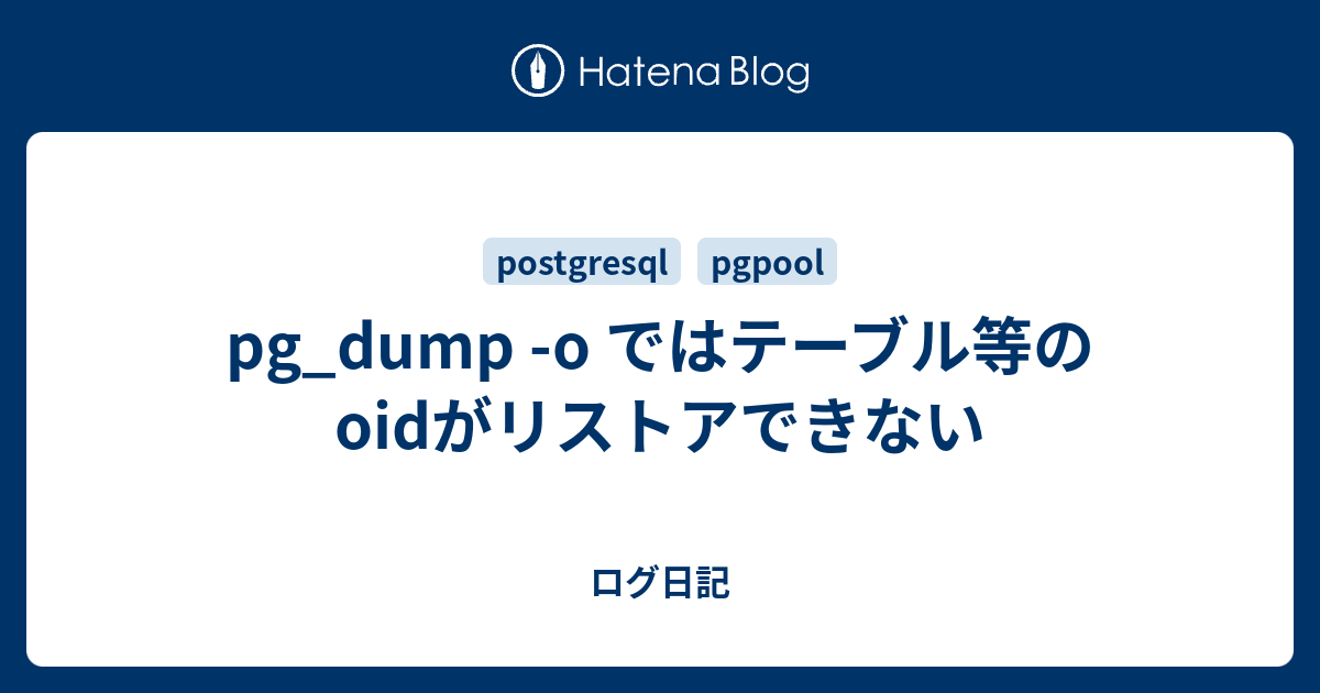pg_dump o ではテーブル等のoidがリストアできない  ログ日記