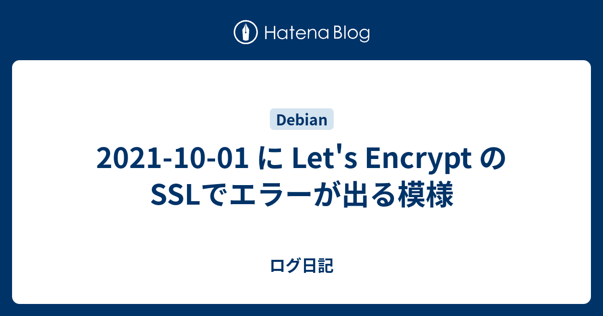 2021 10 01 に Let #39 s Encrypt の SSLでエラーが出る模様 ログ日記