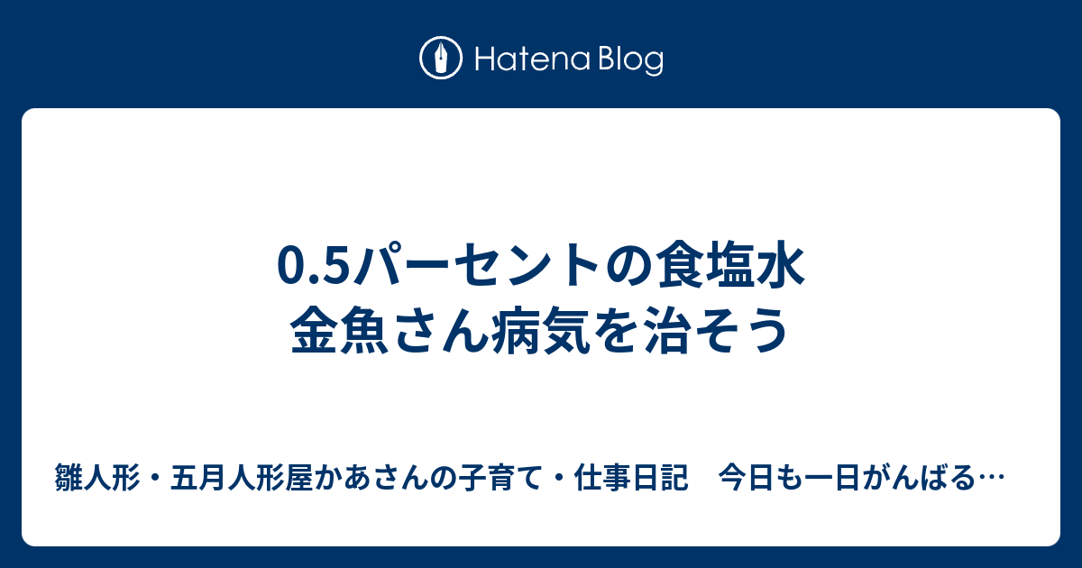 0 5パーセントの食塩水 金魚さん病気を治そう 雛人形 五月人形屋かあさんの子育て 仕事日記 今日も一日がんばるよ