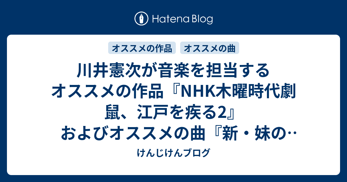 川井憲次が音楽を担当するオススメの作品 Nhk木曜時代劇 鼠 江戸を疾る2 およびオススメの曲 新 妹のテーマ 仮 けんじけんブログ