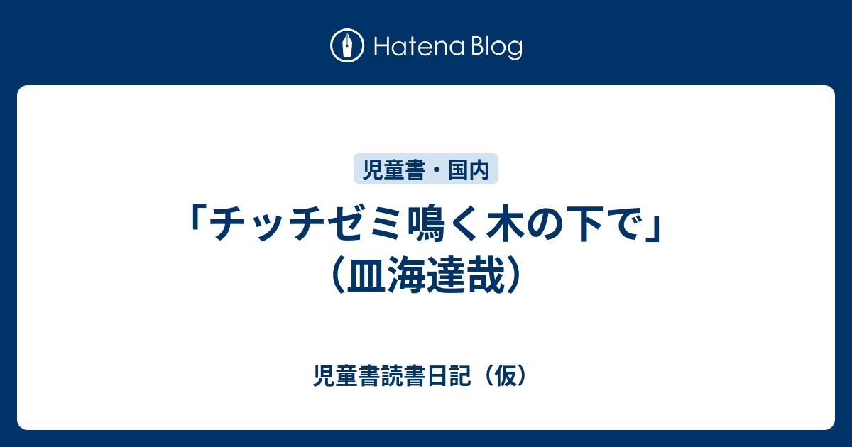 チッチゼミ鳴く木の下で」（皿海達哉） - 児童書読書日記（仮）