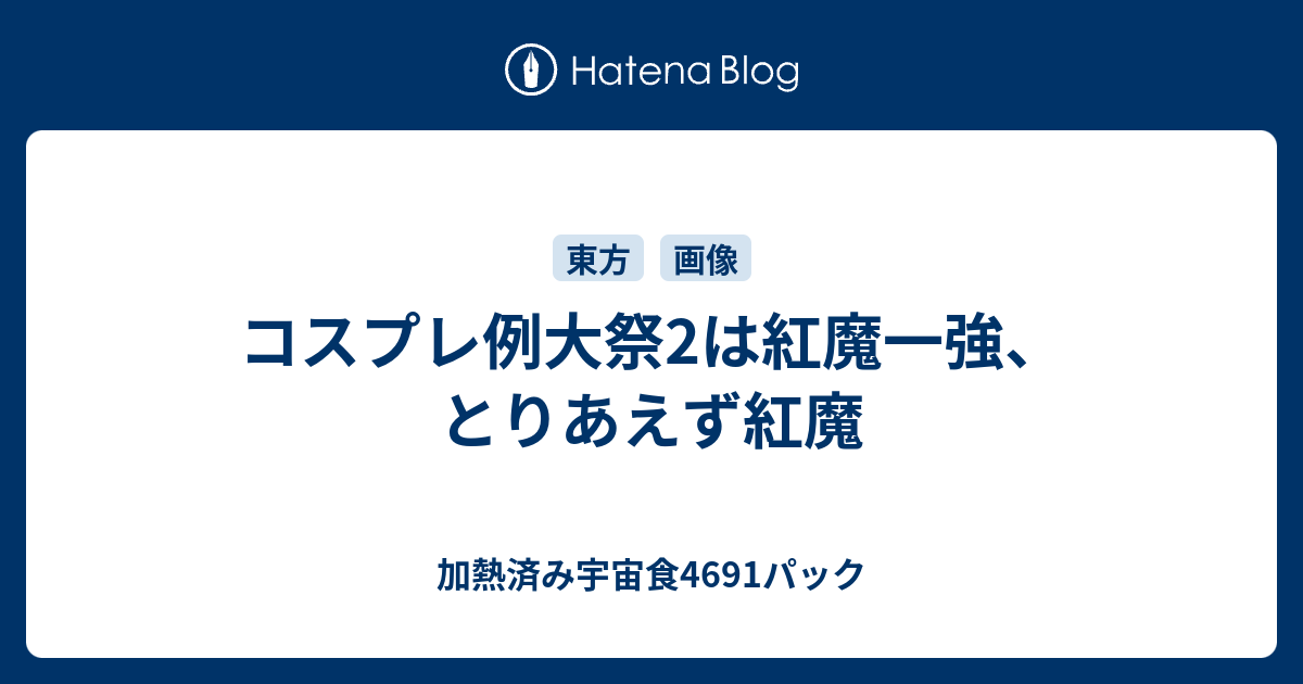 コスプレ例大祭2は紅魔一強 とりあえず紅魔 加熱済み宇宙食4691パック