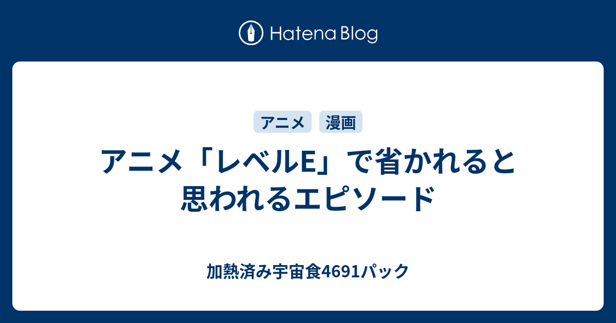 アニメ レベルe で省かれると思われるエピソード 加熱済み宇宙食4691パック