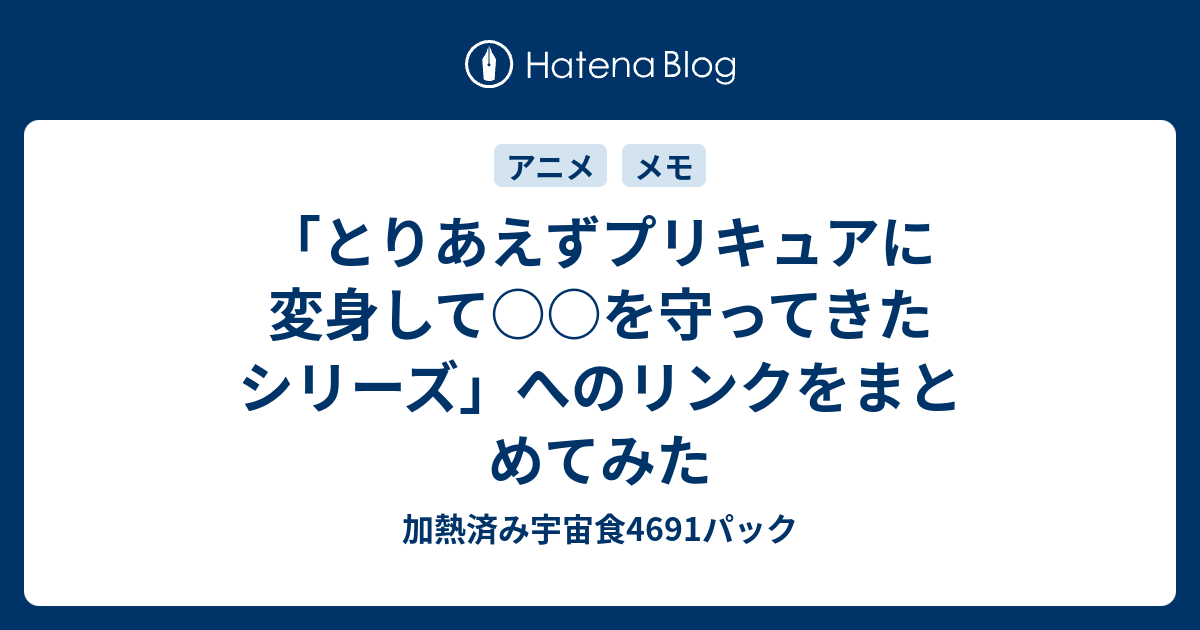 とりあえずプリキュアに変身して を守ってきたシリーズ へのリンクをまとめてみた 加熱済み宇宙食4691パック