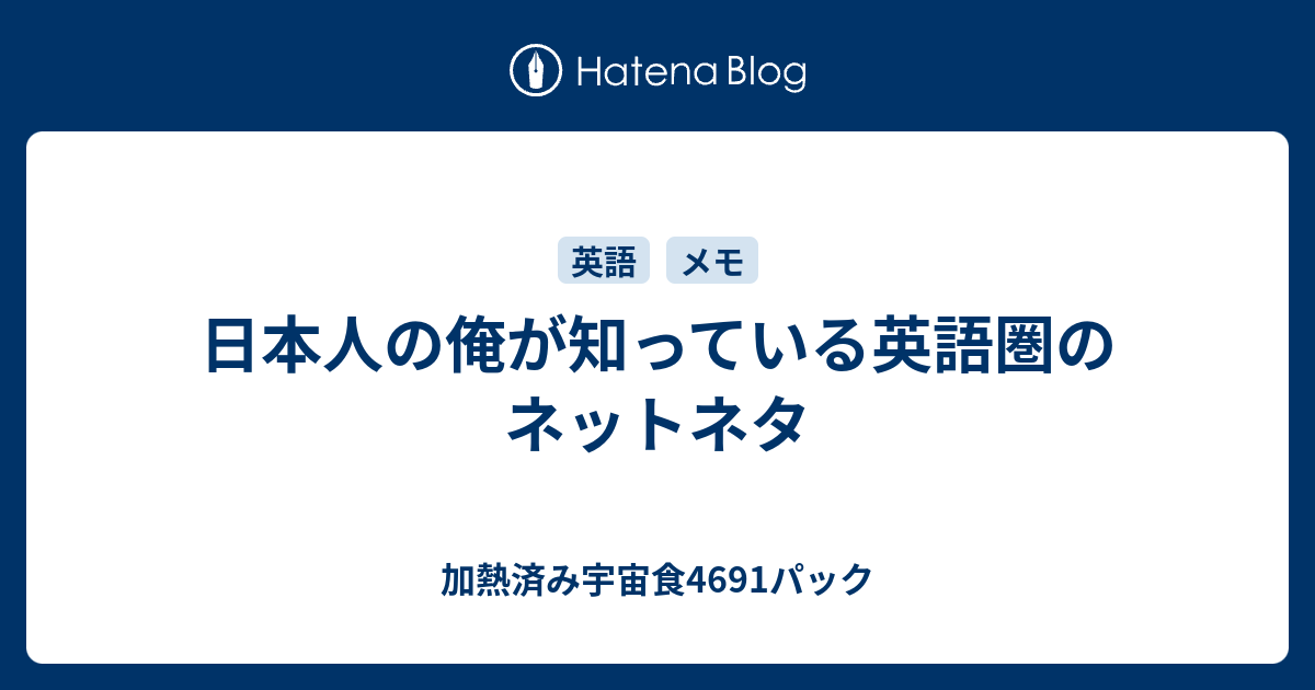 日本人の俺が知っている英語圏のネットネタ 加熱済み宇宙食4691パック