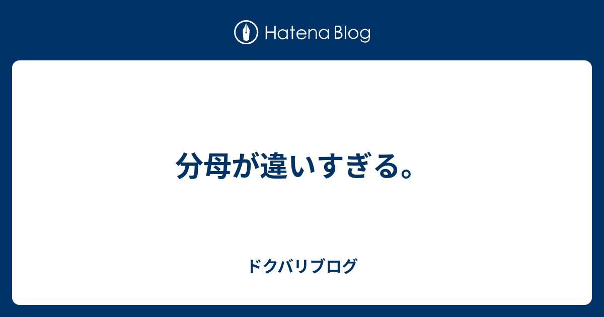 分母が違いすぎる ドクバリブログ