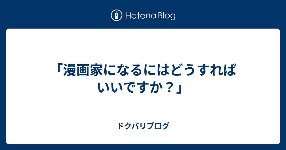 漫画家になるにはどうすればいいですか ドクバリブログ