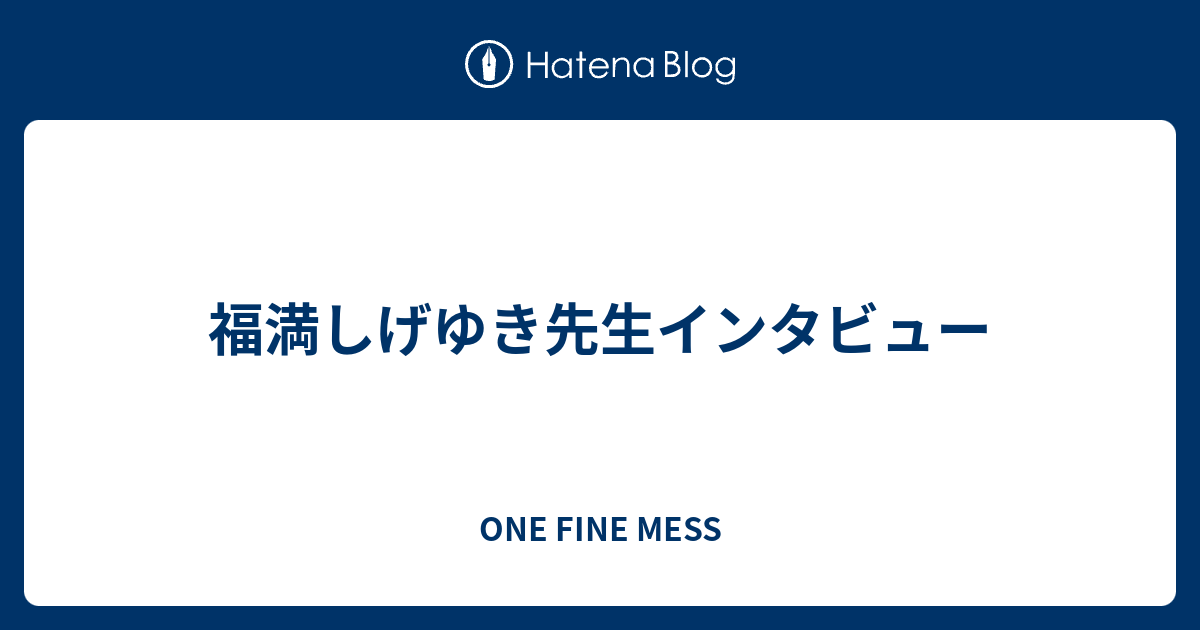 福満しげゆき先生インタビュー One Fine Mess