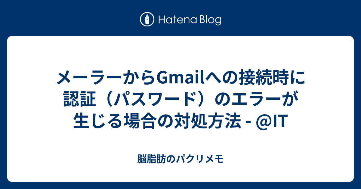 メーラーからgmailへの接続時に認証 パスワード のエラーが生じる場合の対処方法 It 脳脂肪のパクリメモ