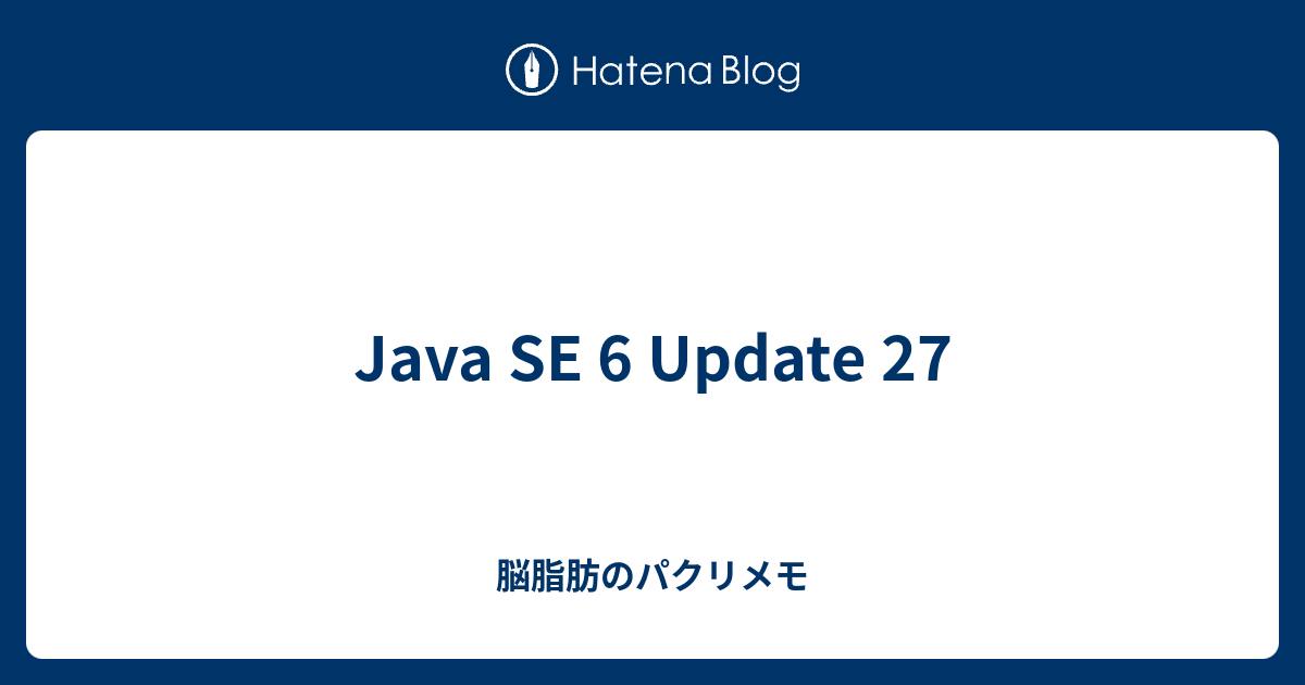 Java SE 6 Update 27 - 脳脂肪のパクリメモ