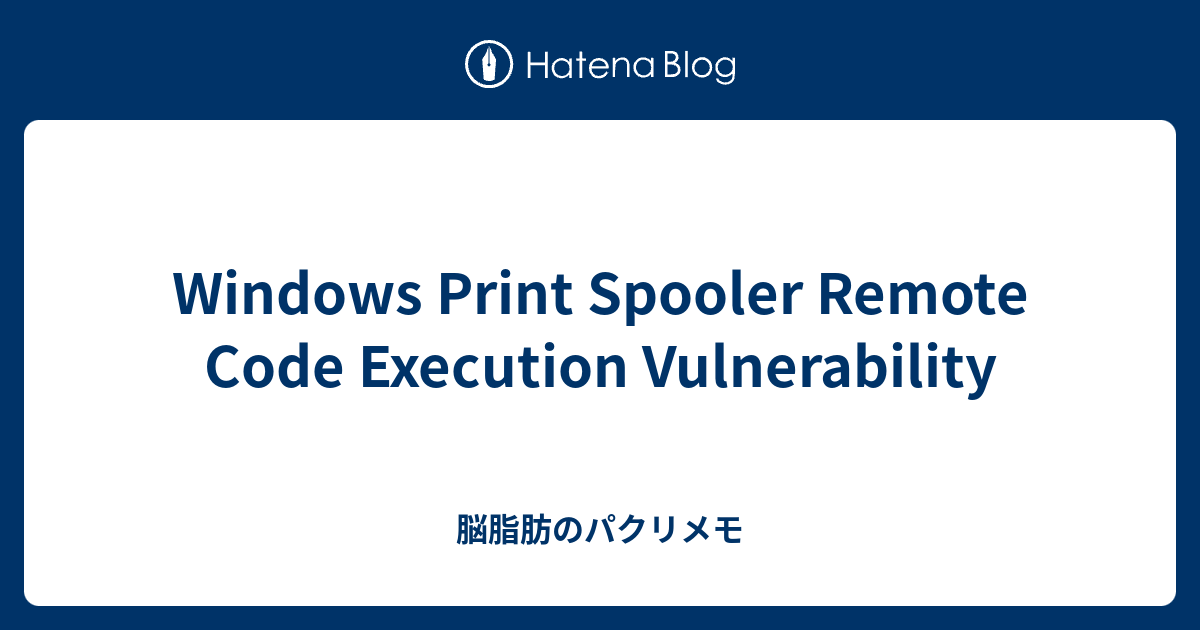 Windows Print Spooler Remote Code Execution Vulnerability - 脳脂肪のパクリメモ