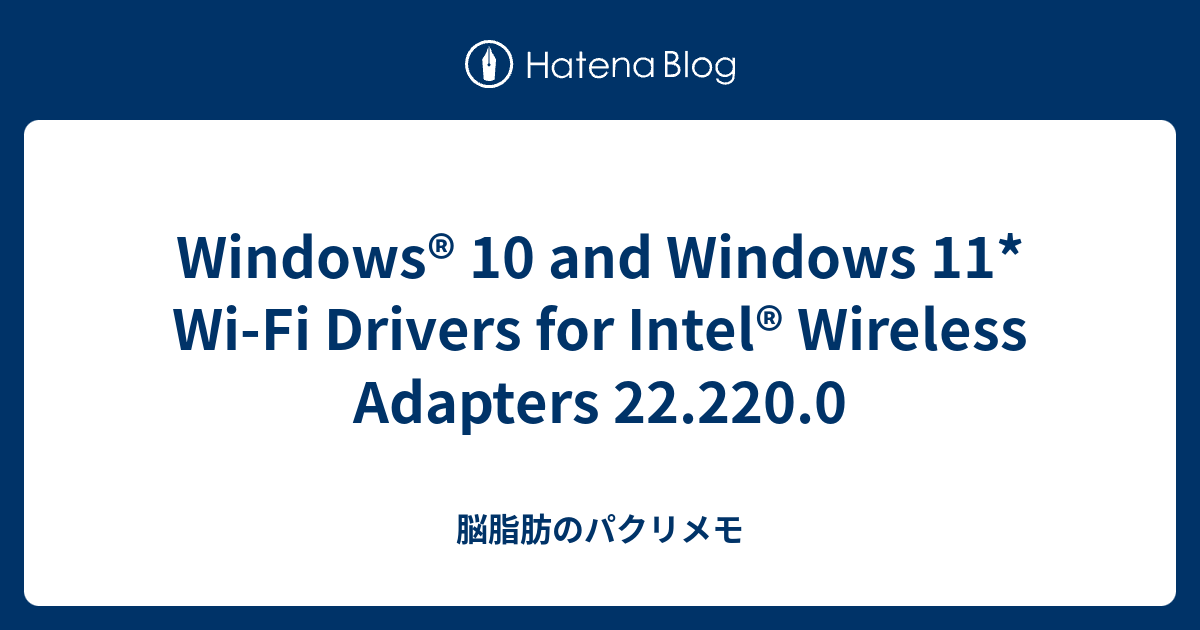 Windows® 10 and Windows 11* WiFi Drivers for Intel® Wireless Adapters 22.220.0 脳脂肪のパクリメモ