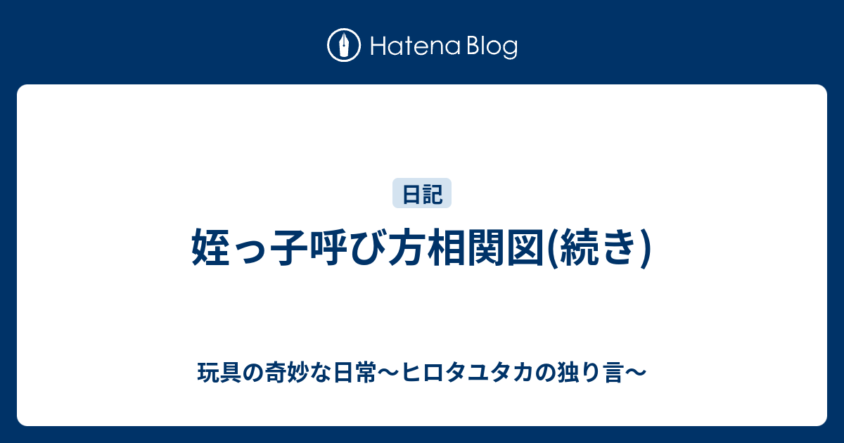 姪っ子呼び方相関図 続き 玩具の奇妙な日常 ヒロタユタカの独り言