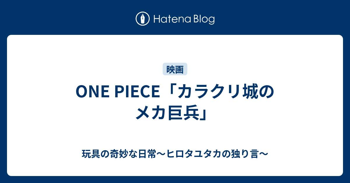 One Piece カラクリ城のメカ巨兵 玩具の奇妙な日常 ヒロタユタカの独り言