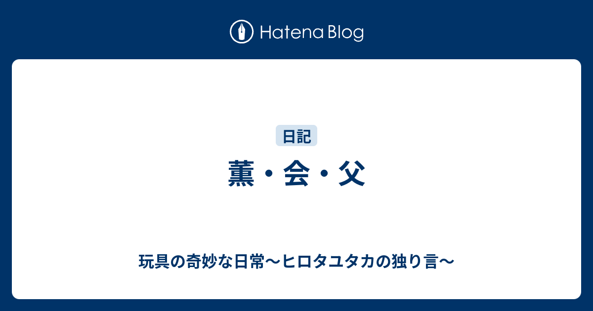 薫 会 父 玩具の奇妙な日常 ヒロタユタカの独り言