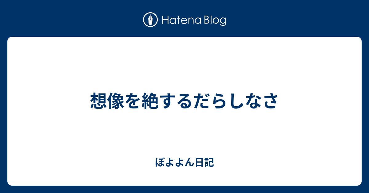 想像を絶するだらしなさ - ぼよよん日記