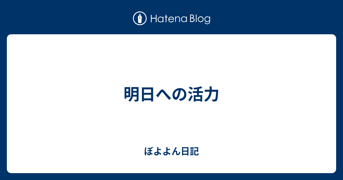 明日への活力 ぼよよん日記