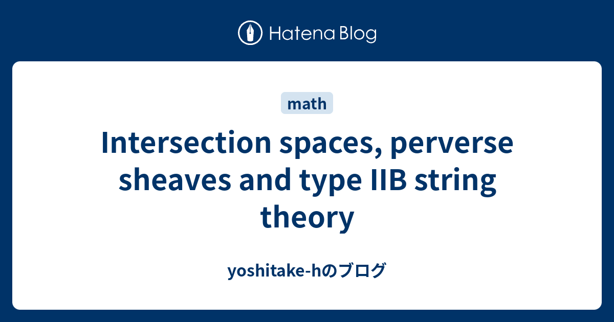 Intersection spaces, perverse sheaves and type IIB string theory yoshitakehのブログ