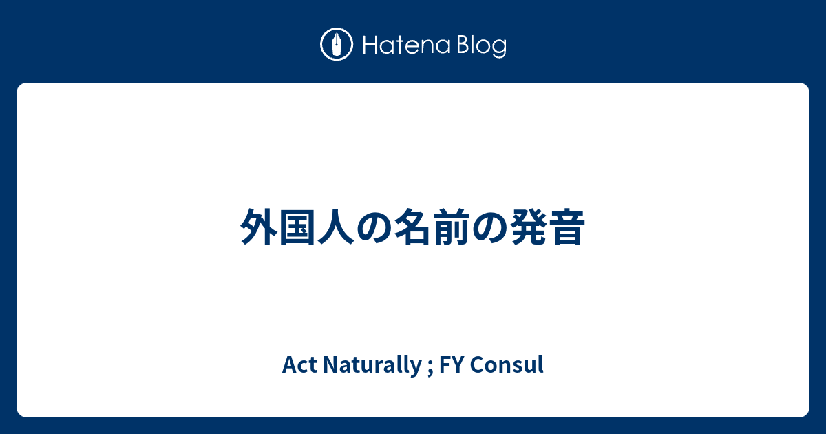 外国人の名前の発音 Act Naturally Fy Consul