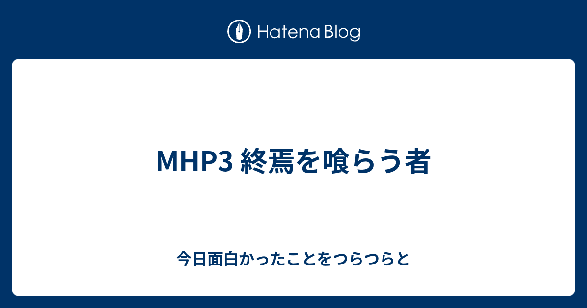 Mhp3 終焉を喰らう者 今日面白かったことをつらつらと