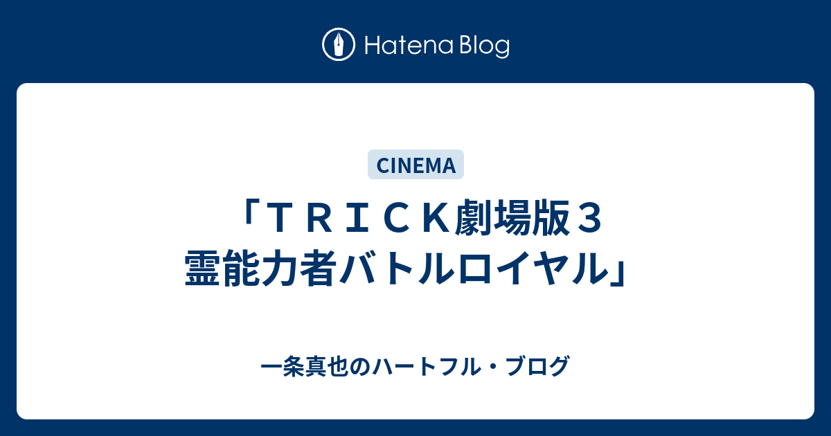 一条真也のハートフル・ブログ  「ＴＲＩＣＫ劇場版３　霊能力者バトルロイヤル」