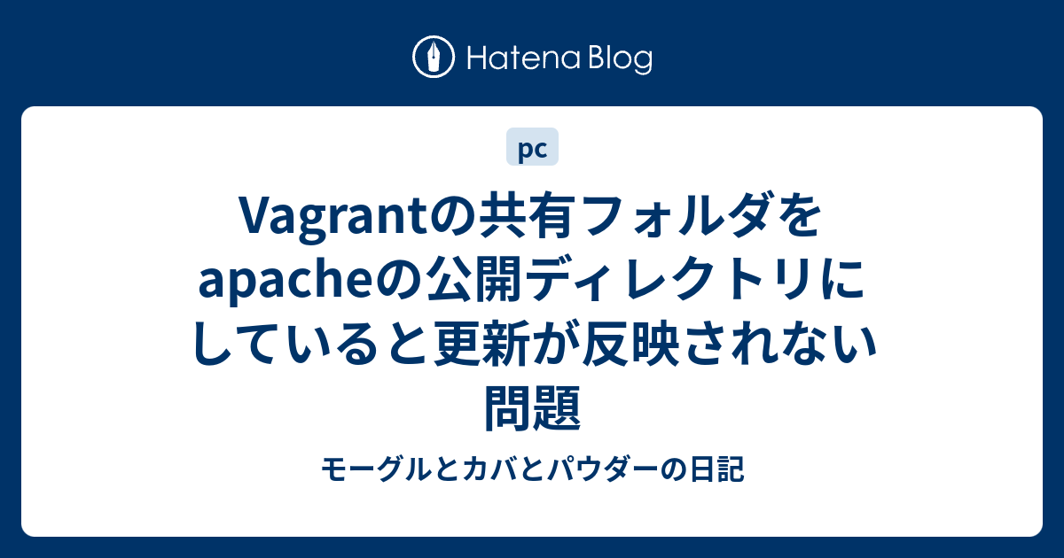 Vagrantの共有フォルダをapacheの公開ディレクトリにしていると更新が反映されない問題 モーグルとカバとパウダーの日記