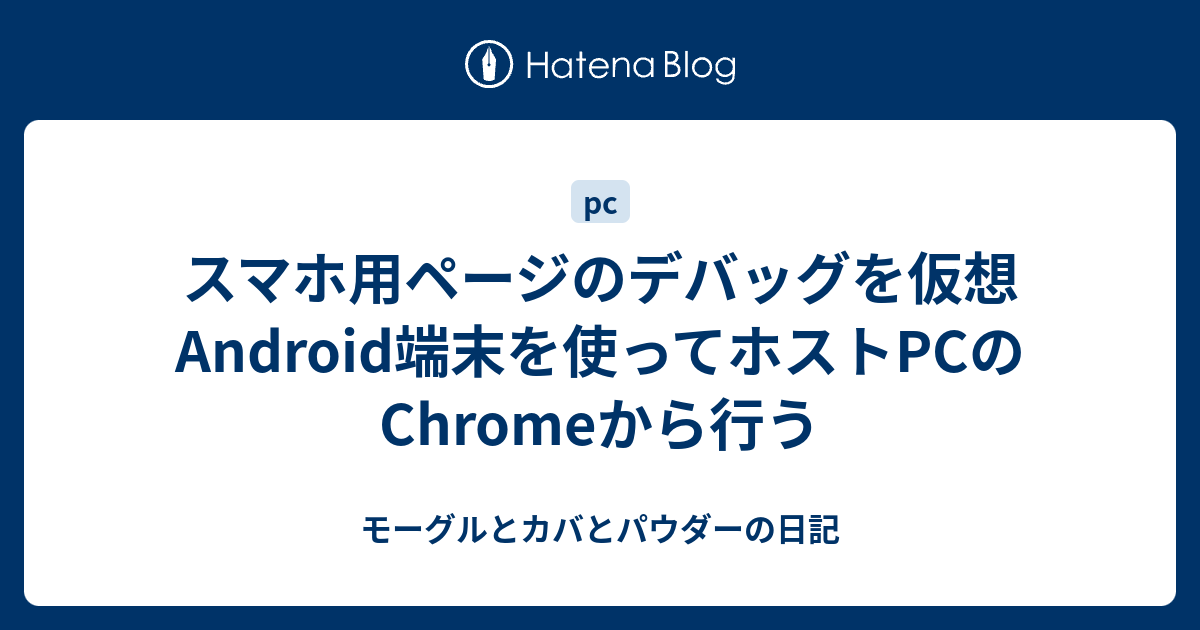 スマホ用ページのデバッグを仮想android端末を使ってホストpcのchromeから行う モーグルとカバとパウダーの日記