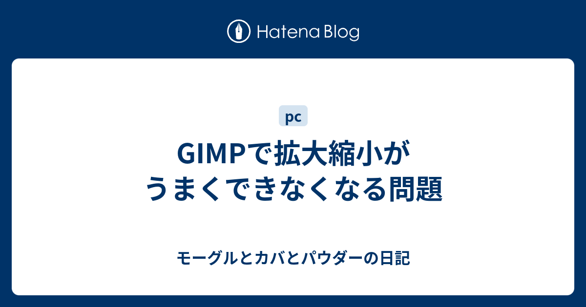 Gimpで拡大縮小がうまくできなくなる問題 モーグルとカバとパウダーの日記