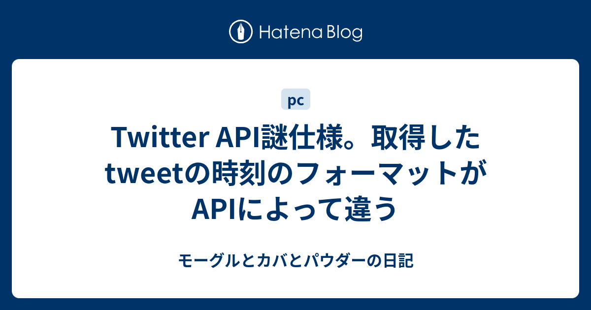 Twitter Api謎仕様。取得したTweetの時刻のフォーマットがApiによって違う - モーグルとカバとパウダーの日記