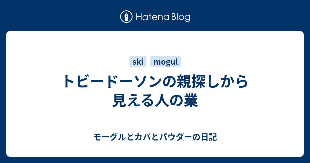 トビードーソンの親探しから見える人の業 モーグルとカバとパウダーの日記