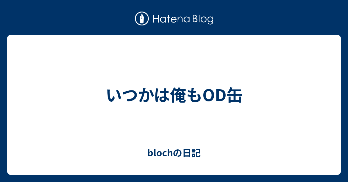 いつかは俺もod缶 Blochの日記