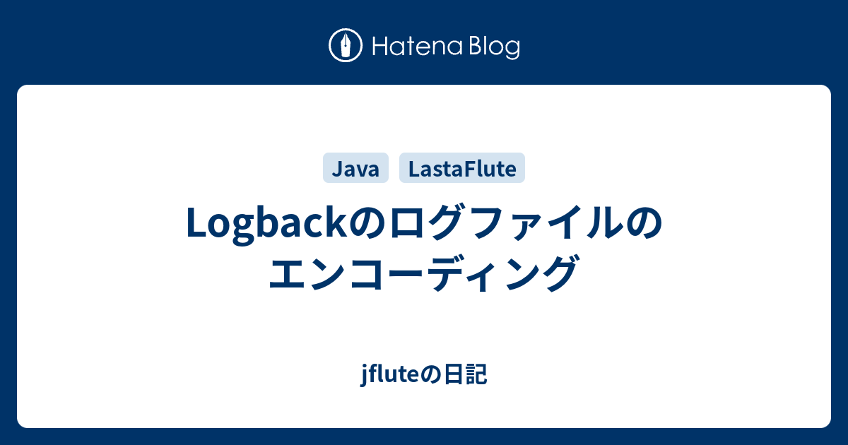 Logbackのログファイルのエンコーディング Jfluteの日記