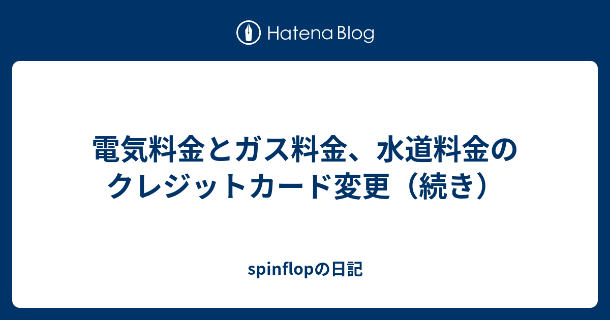 電気料金とガス料金、水道料金のクレジットカード変更（続き） spinflopの日記
