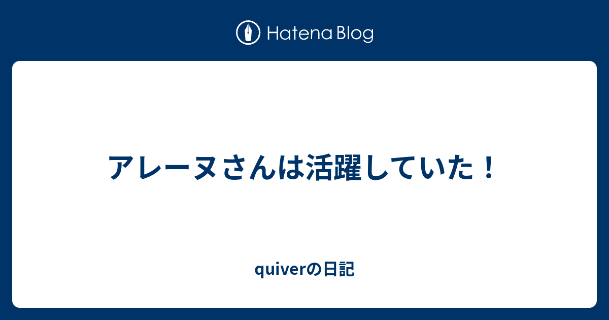 アレーヌさんは活躍していた Quiverの日記