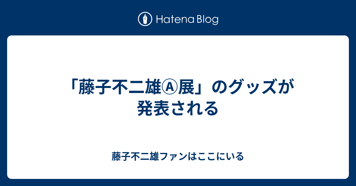 藤子不二雄 展 のグッズが発表される 藤子不二雄ファンはここにいる