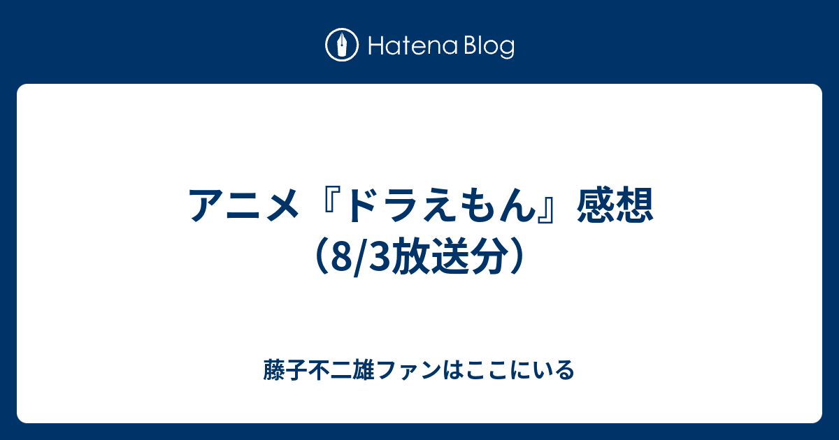 アニメ ドラえもん 感想 8 3放送分 藤子不二雄ファンはここにいる