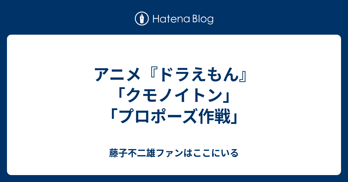 アニメ ドラえもん クモノイトン プロポーズ作戦 藤子不二雄ファンはここにいる