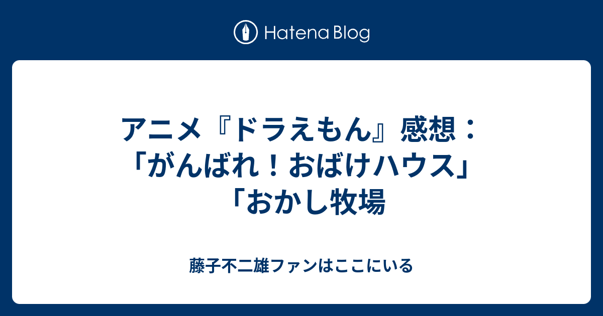 アニメ ドラえもん 感想 がんばれ おばけハウス おかし牧場 藤子不二雄ファンはここにいる