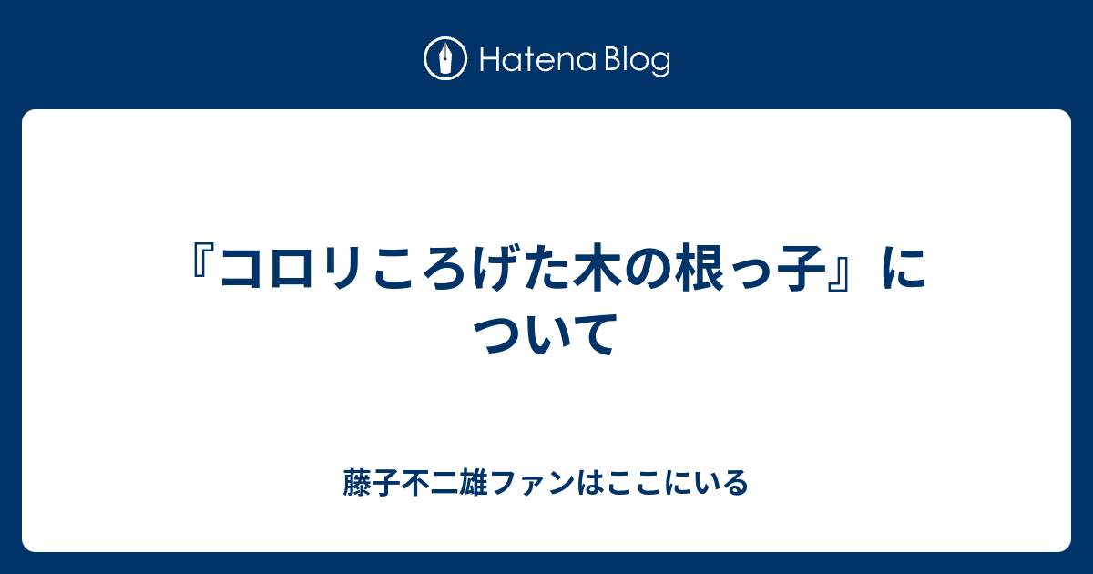 コロリころげた木の根っ子 について 藤子不二雄ファンはここにいる