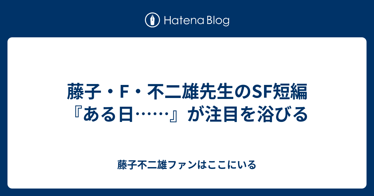 藤子 F 不二雄先生のsf短編 ある日 が注目を浴びる 藤子不二雄ファンはここにいる