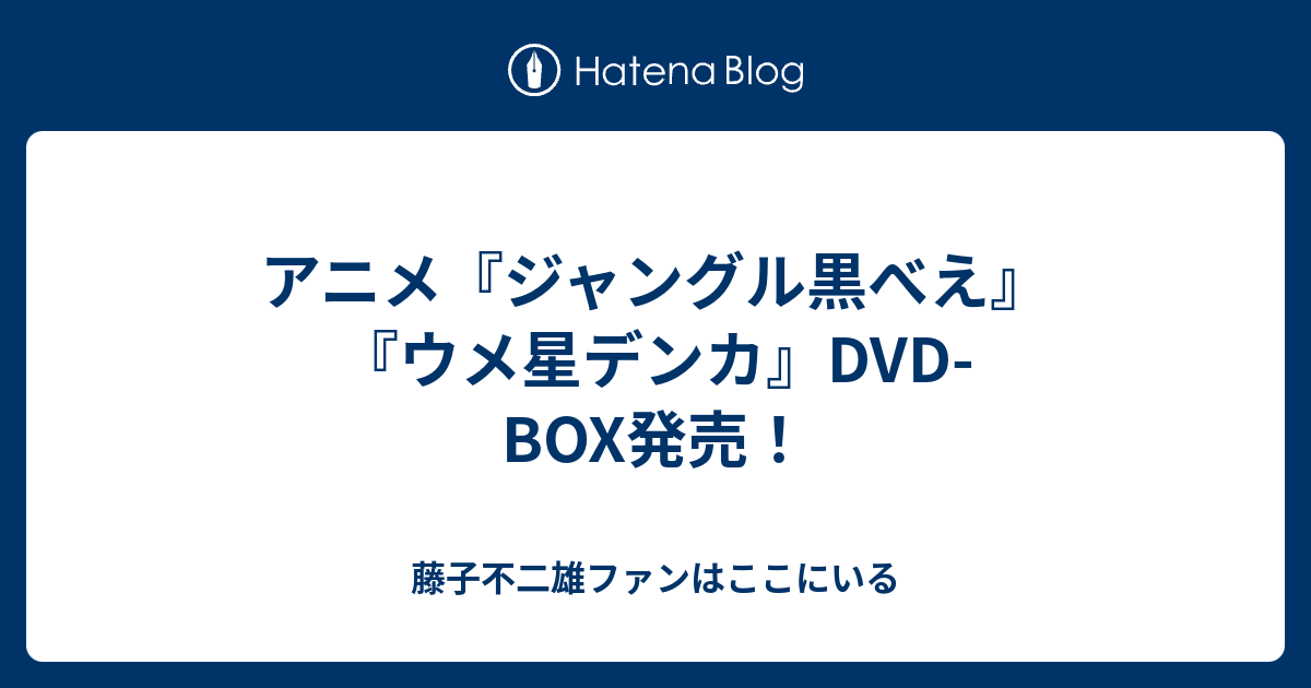 アニメ ジャングル黒べえ ウメ星デンカ Dvd Box発売 藤子不二雄ファンはここにいる