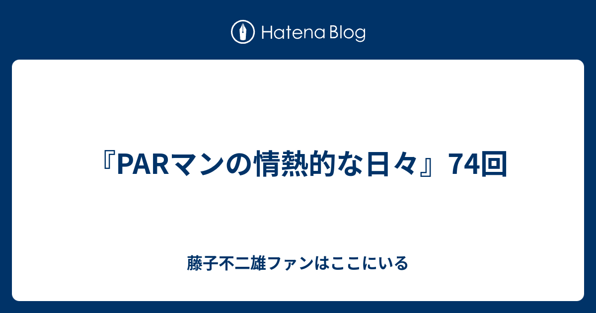 『PARマンの情熱的な日々』74回 藤子不二雄ファンはここにいる